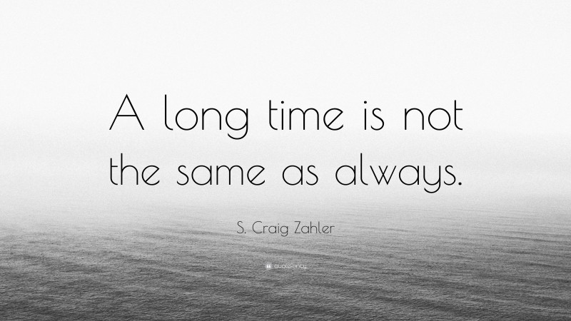 S. Craig Zahler Quote: “A long time is not the same as always.”