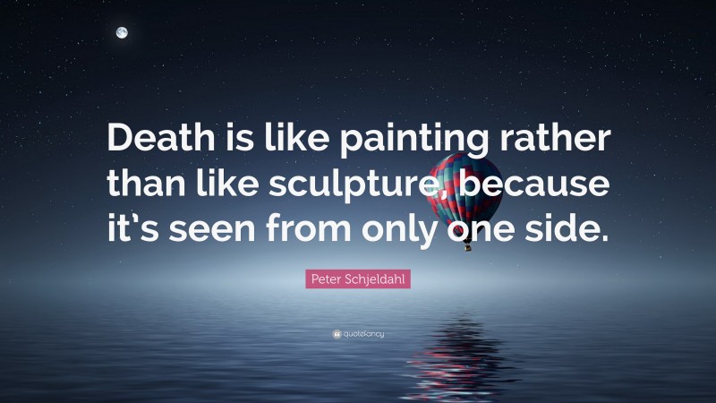 Peter Schjeldahl Quote: “Death is like painting rather than like sculpture, because it’s seen from only one side.”