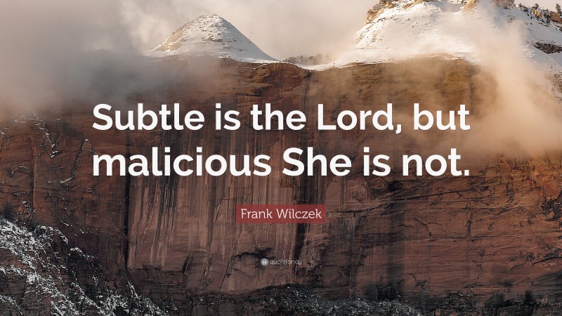 Frank Wilczek Quote: “Subtle is the Lord, but malicious She is not.”