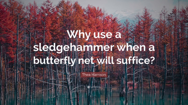 Thea Harrison Quote: “Why use a sledgehammer when a butterfly net will suffice?”