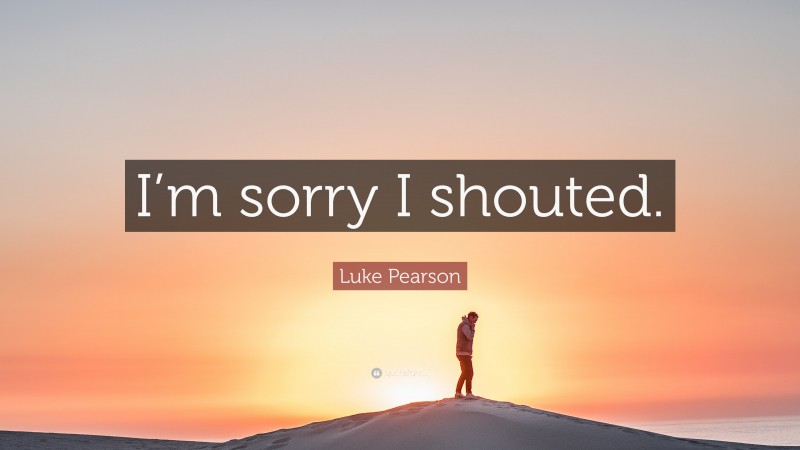 Luke Pearson Quote: “I’m sorry I shouted.”