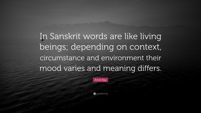 Amit Ray Quote: “In Sanskrit words are like living beings; depending on context, circumstance and environment their mood varies and meaning differs.”