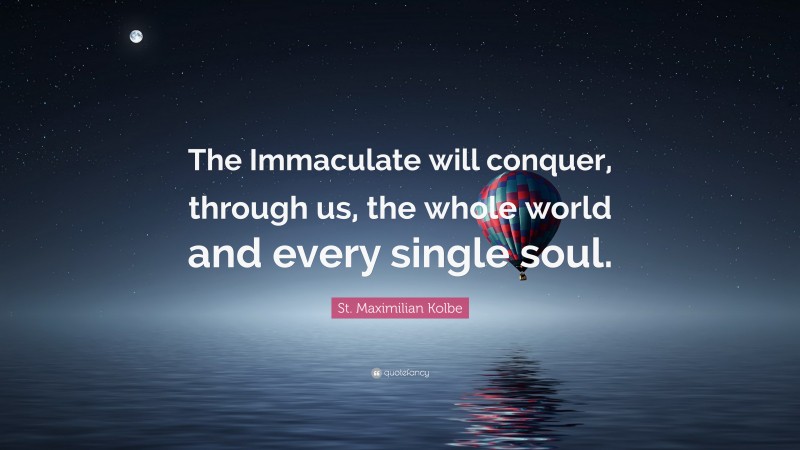 St. Maximilian Kolbe Quote: “The Immaculate will conquer, through us, the whole world and every single soul.”