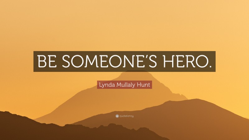 Lynda Mullaly Hunt Quote: “BE SOMEONE’S HERO.”