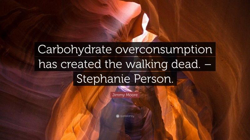 Jimmy Moore Quote: “Carbohydrate overconsumption has created the walking dead. – Stephanie Person.”