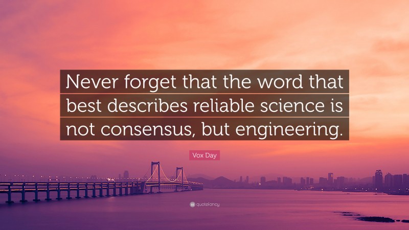 Vox Day Quote: “Never forget that the word that best describes reliable science is not consensus, but engineering.”