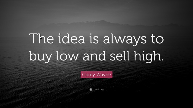 Corey Wayne Quote: “The idea is always to buy low and sell high.”