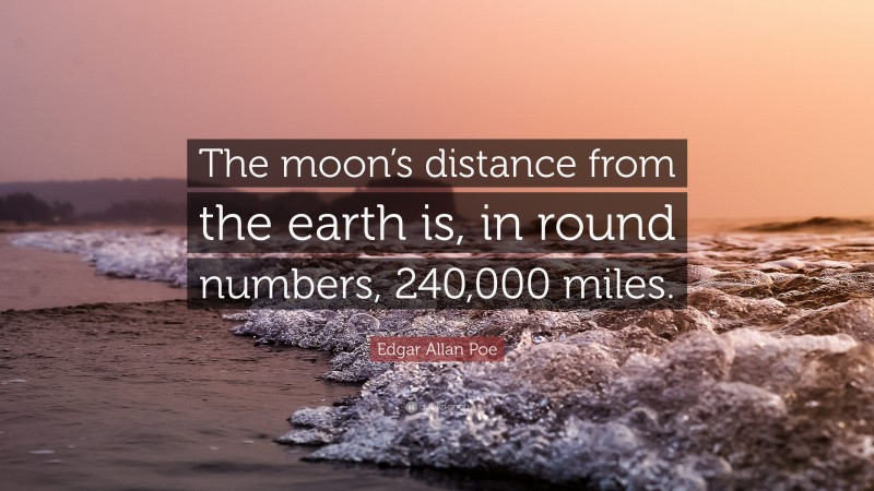 Edgar Allan Poe Quote: “The moon’s distance from the earth is, in round numbers, 240,000 miles.”
