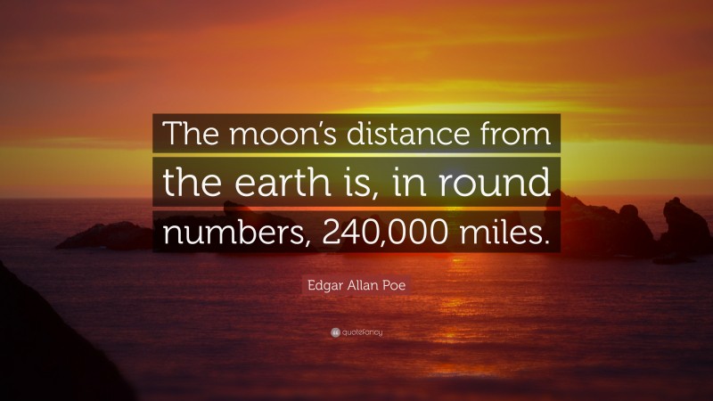 Edgar Allan Poe Quote: “The moon’s distance from the earth is, in round numbers, 240,000 miles.”