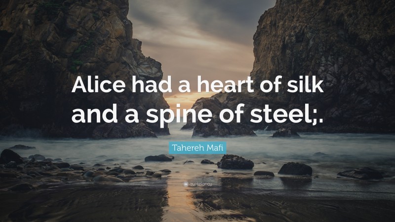 Tahereh Mafi Quote: “Alice had a heart of silk and a spine of steel;.”