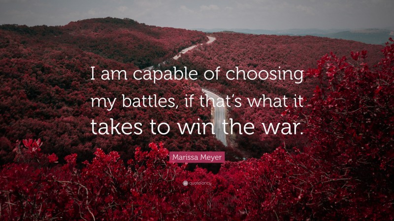 Marissa Meyer Quote: “I am capable of choosing my battles, if that’s what it takes to win the war.”