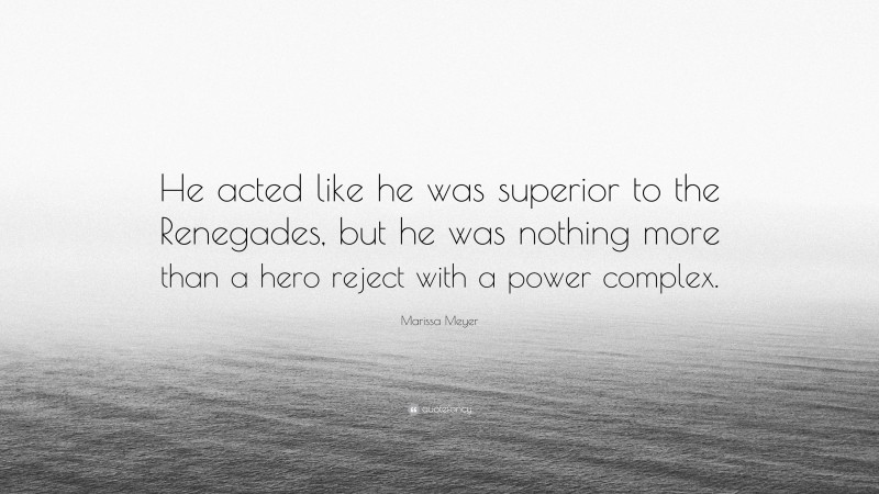 Marissa Meyer Quote: “He acted like he was superior to the Renegades, but he was nothing more than a hero reject with a power complex.”
