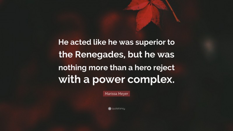 Marissa Meyer Quote: “He acted like he was superior to the Renegades, but he was nothing more than a hero reject with a power complex.”