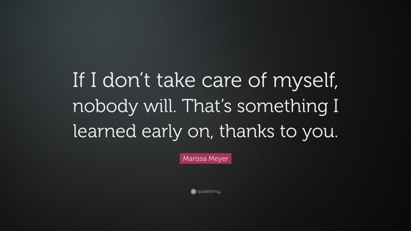 Marissa Meyer Quote: “If I don’t take care of myself, nobody will. That’s something I learned early on, thanks to you.”