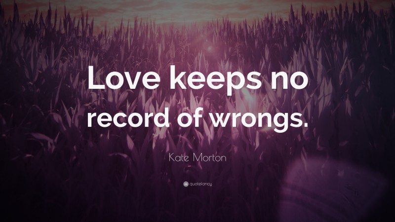 Kate Morton Quote: “Love keeps no record of wrongs.”