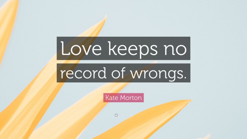 Kate Morton Quote: “Love keeps no record of wrongs.”