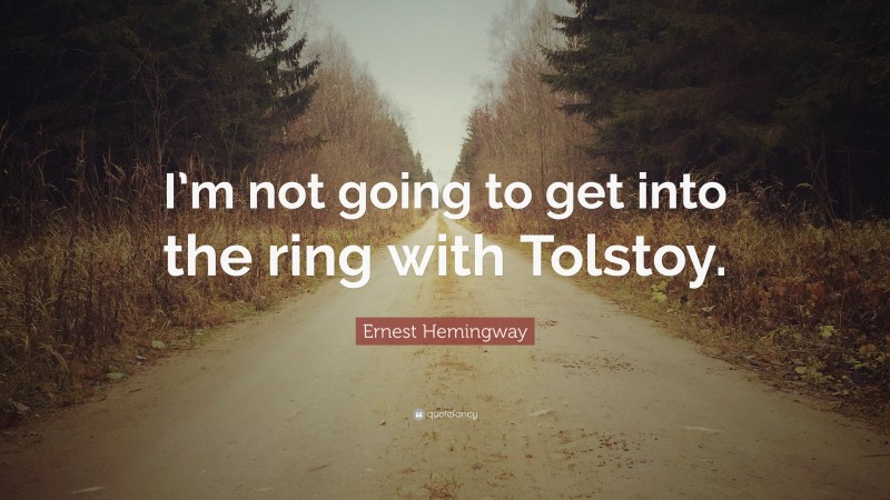 Ernest Hemingway Quote: “I’m not going to get into the ring with Tolstoy.”