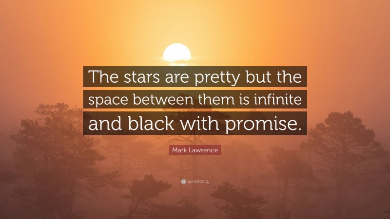 Mark Lawrence Quote: “The stars are pretty but the space between them is infinite and black with promise.”