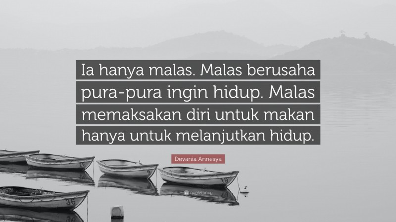 Devania Annesya Quote: “Ia hanya malas. Malas berusaha pura-pura ingin hidup. Malas memaksakan diri untuk makan hanya untuk melanjutkan hidup.”