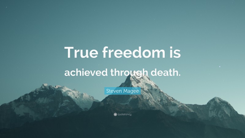 Steven Magee Quote: “True freedom is achieved through death.”