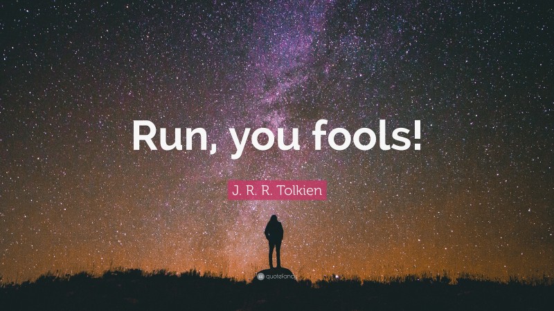 J. R. R. Tolkien Quote: “Run, you fools!”