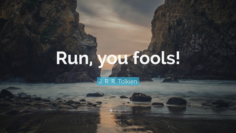 J. R. R. Tolkien Quote: “Run, you fools!”