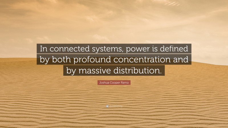 Joshua Cooper Ramo Quote: “In connected systems, power is defined by both profound concentration and by massive distribution.”