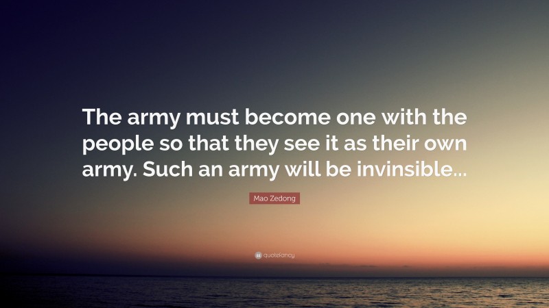 Mao Zedong Quote: “The army must become one with the people so that they see it as their own army. Such an army will be invinsible...”