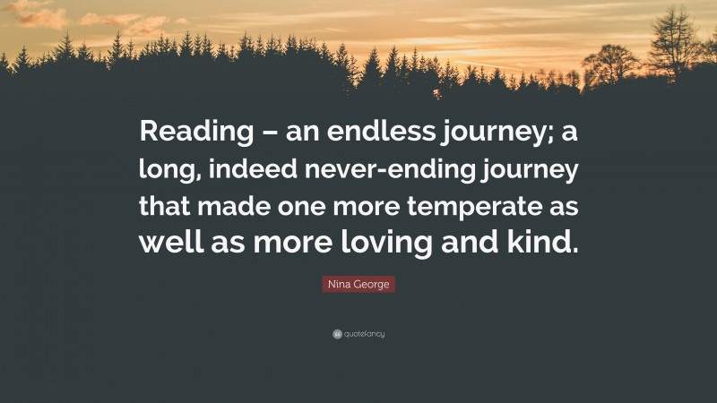 Nina George Quote: “Reading – an endless journey; a long, indeed never-ending journey that made one more temperate as well as more loving and kind.”