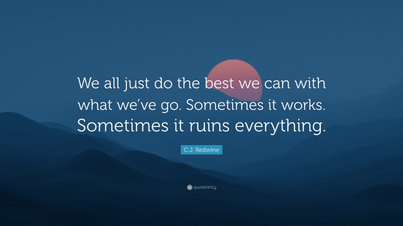 C.J. Redwine Quote: “We all just do the best we can with what we’ve go. Sometimes it works. Sometimes it ruins everything.”