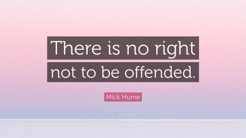 Mick Hume Quote: “There is no right not to be offended.”