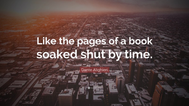 Dante Alighieri Quote: “Like the pages of a book soaked shut by time.”
