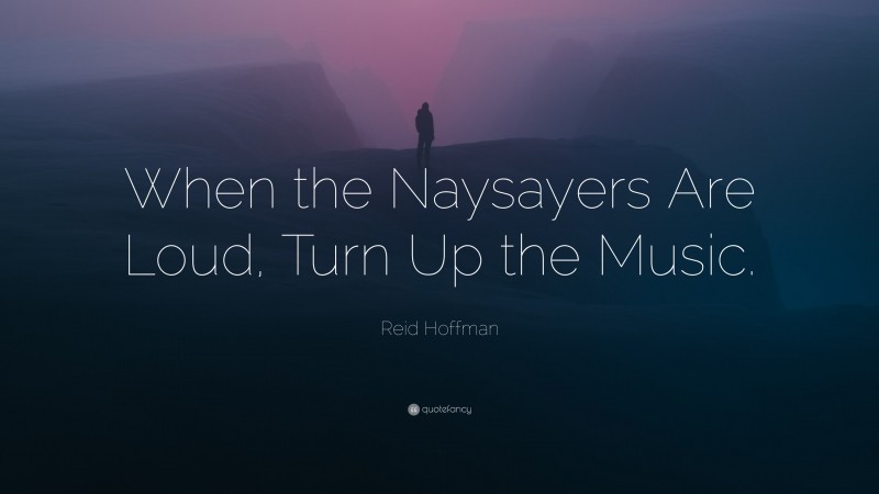 Reid Hoffman Quote: “When the Naysayers Are Loud, Turn Up the Music.”