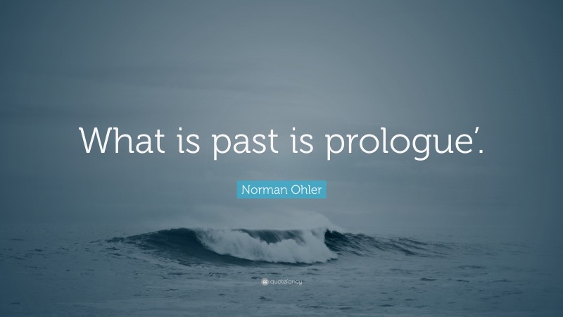 Norman Ohler Quote: “What is past is prologue’.”