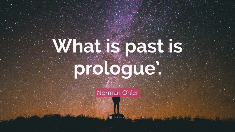 Norman Ohler Quote: “What is past is prologue’.”
