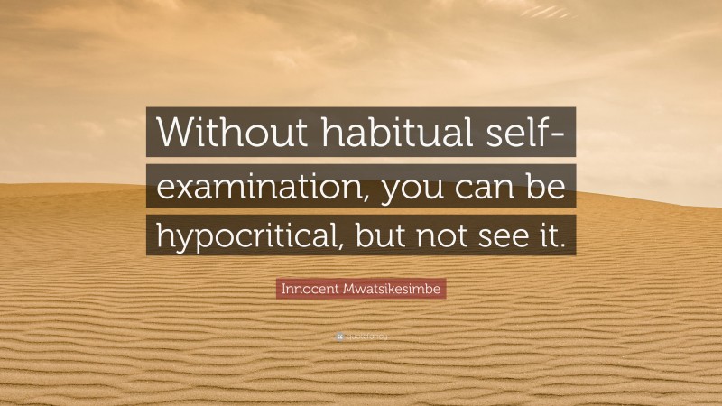 Innocent Mwatsikesimbe Quote: “Without habitual self-examination, you can be hypocritical, but not see it.”