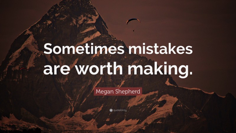 Megan Shepherd Quote: “Sometimes mistakes are worth making.”