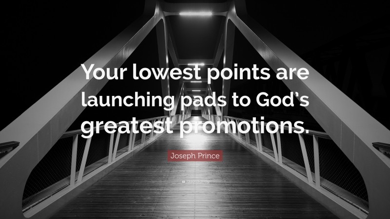 Joseph Prince Quote: “Your lowest points are launching pads to God’s greatest promotions.”
