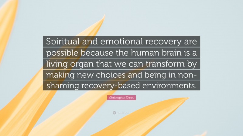 Christopher Dines Quote: “Spiritual and emotional recovery are possible because the human brain is a living organ that we can transform by making new choices and being in non-shaming recovery-based environments.”