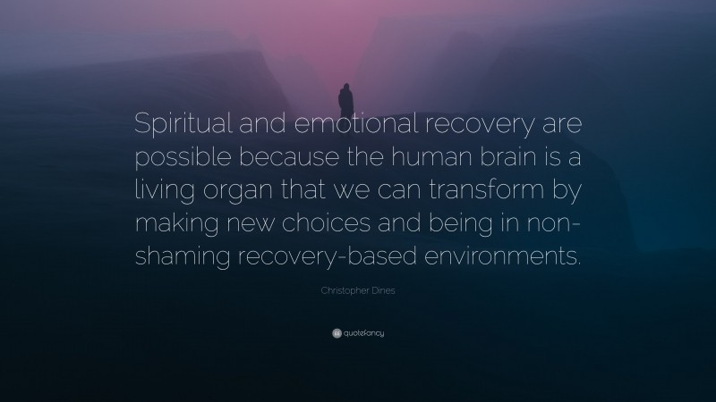 Christopher Dines Quote: “Spiritual and emotional recovery are possible because the human brain is a living organ that we can transform by making new choices and being in non-shaming recovery-based environments.”