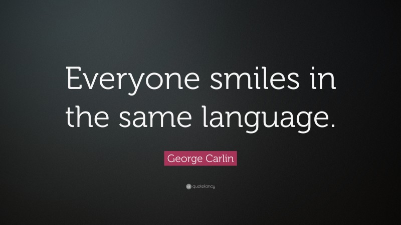 George Carlin Quote: “Everyone smiles in the same language.”