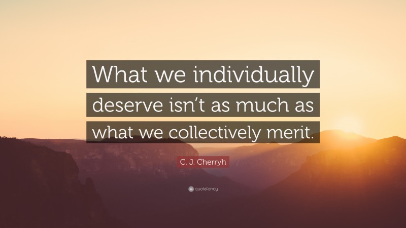 C. J. Cherryh Quote: “What we individually deserve isn’t as much as what we collectively merit.”