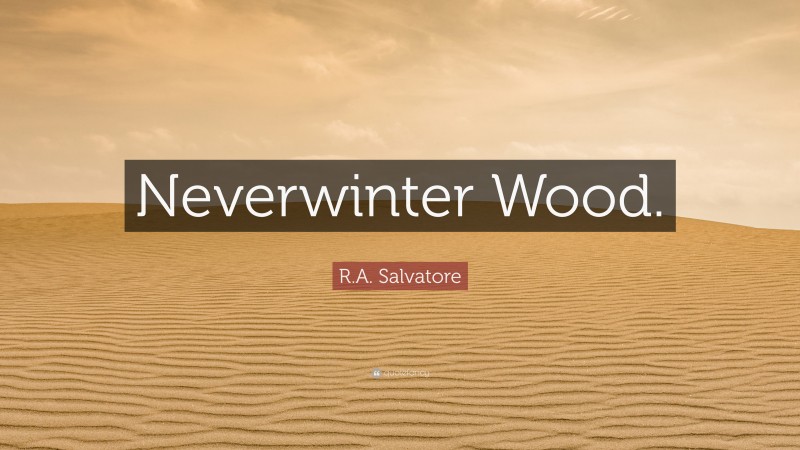 R.A. Salvatore Quote: “Neverwinter Wood.”