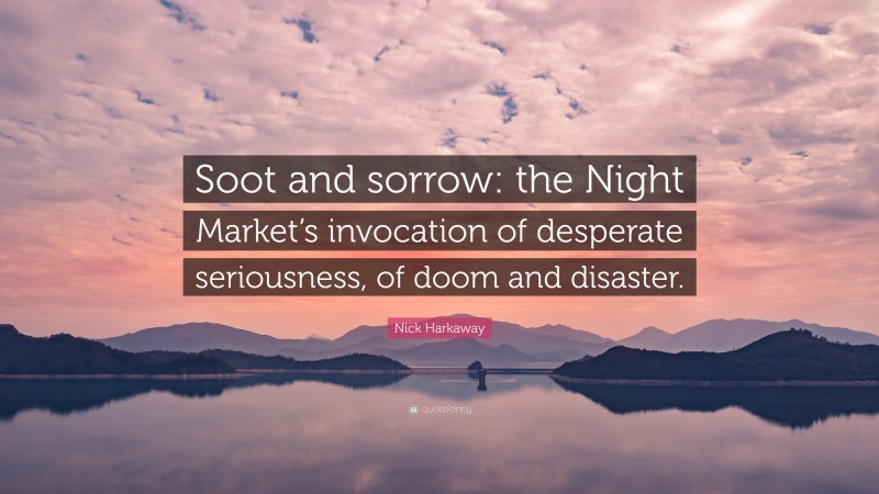 Nick Harkaway Quote: “Soot and sorrow: the Night Market’s invocation of desperate seriousness, of doom and disaster.”