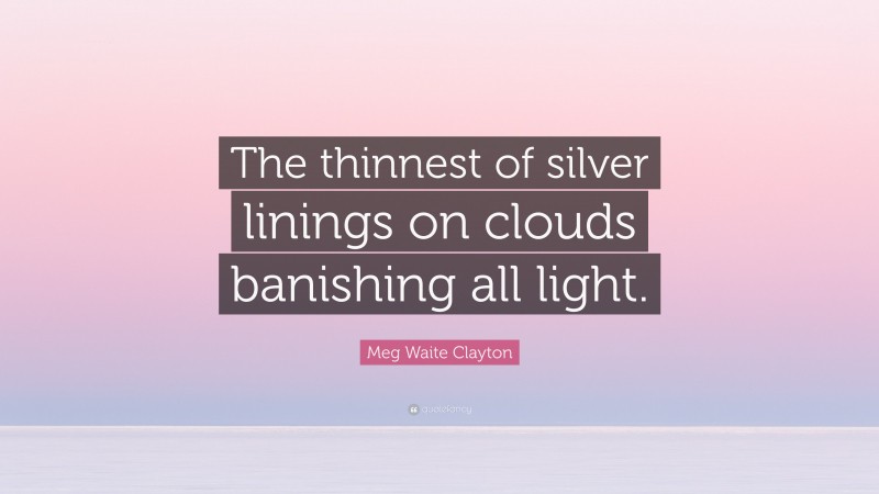 Meg Waite Clayton Quote: “The thinnest of silver linings on clouds banishing all light.”