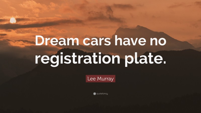 Lee Murray Quote: “Dream cars have no registration plate.”