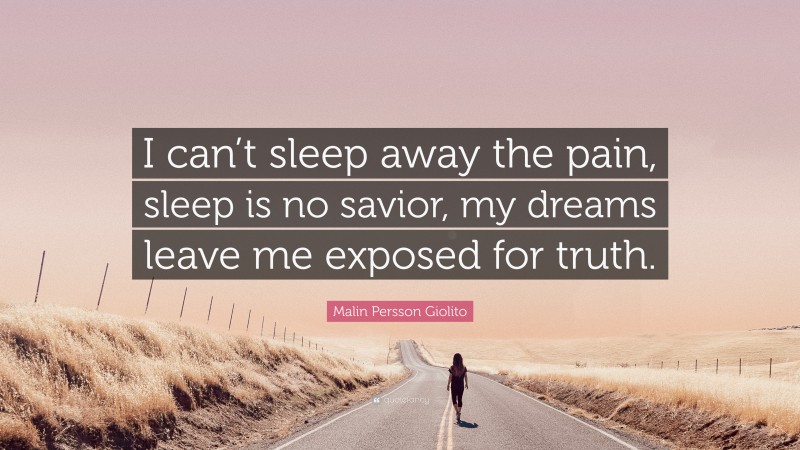 Malin Persson Giolito Quote: “I can’t sleep away the pain, sleep is no savior, my dreams leave me exposed for truth.”