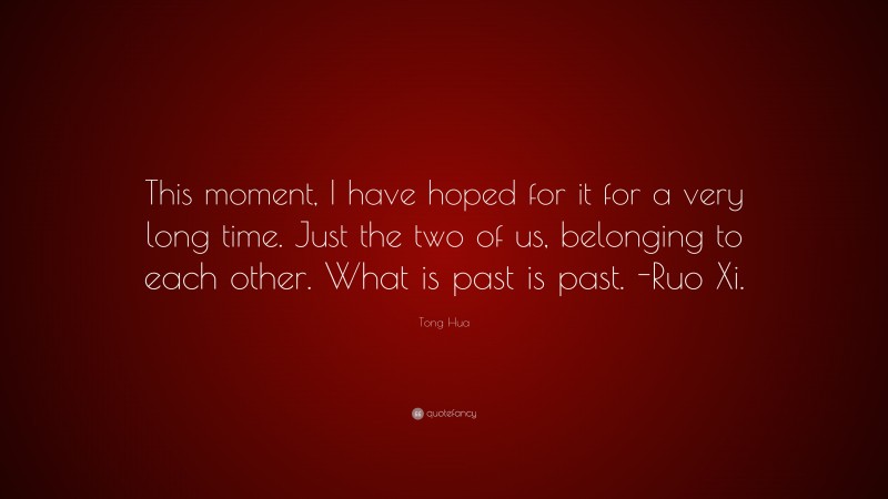 Tong Hua Quote: “This moment, I have hoped for it for a very long time. Just the two of us, belonging to each other. What is past is past. -Ruo Xi.”