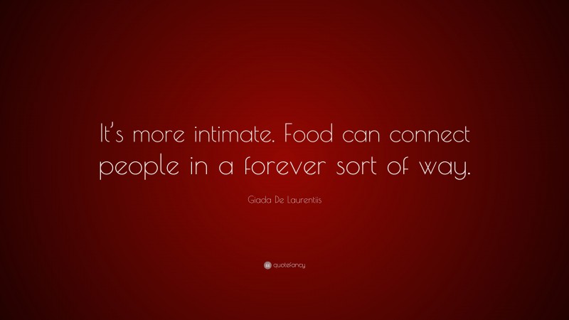 Giada De Laurentiis Quote: “It’s more intimate. Food can connect people in a forever sort of way.”