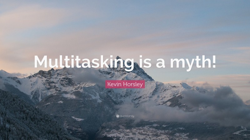 Kevin Horsley Quote: “Multitasking is a myth!”